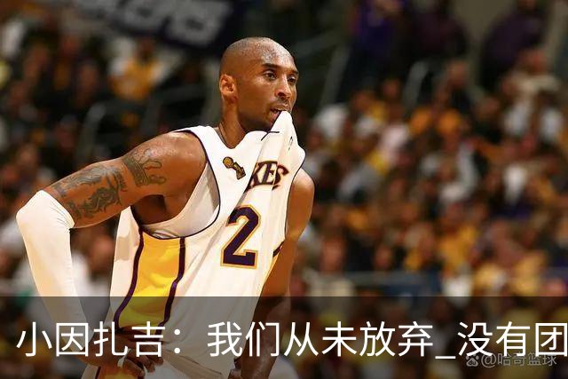 小因扎吉：我们从未放弃 没有团队不可能夺冠