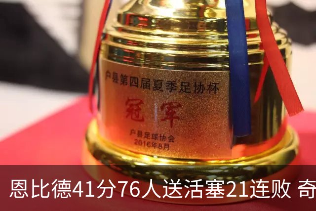 恩比德41分76人送活塞21连败 奇才负鹈鹕6连败