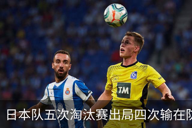 日本队五次淘汰赛出局四次输在防空！球迷：每次都拍纪录片反思，结果还是一样