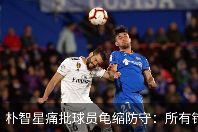 朴智星痛批球员龟缩防守：所有错误都源于韩国足球的发展方向