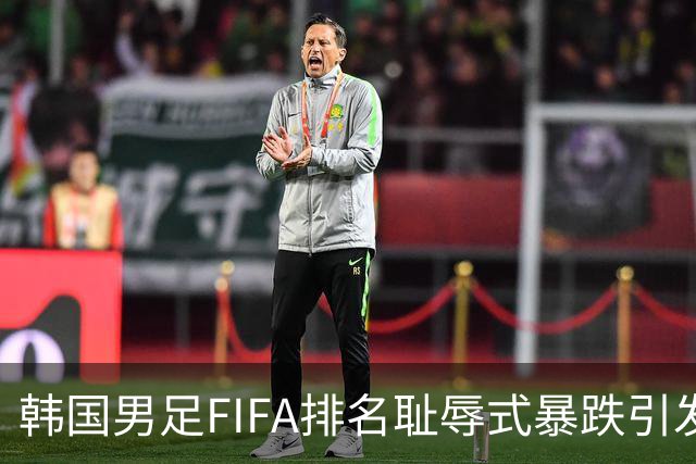 韩国男足FIFA排名耻辱式暴跌引发关注，种种迹象都昭示着韩国足球的退步
