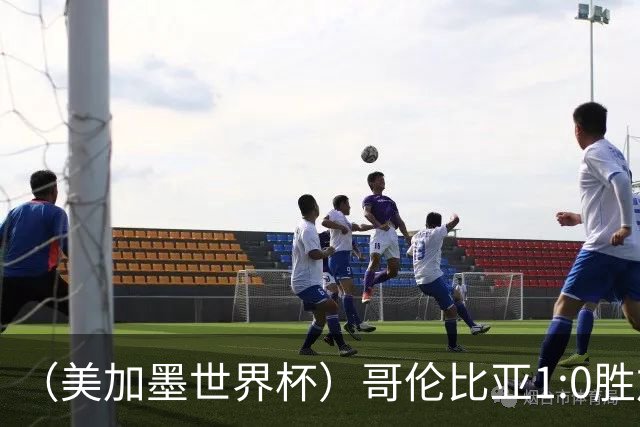 （美加墨世界杯）哥伦比亚1:0胜加纳 斩获16强最后一席